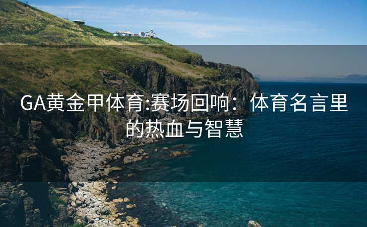 GA黄金甲体育:赛场回响：体育名言里的热血与智慧