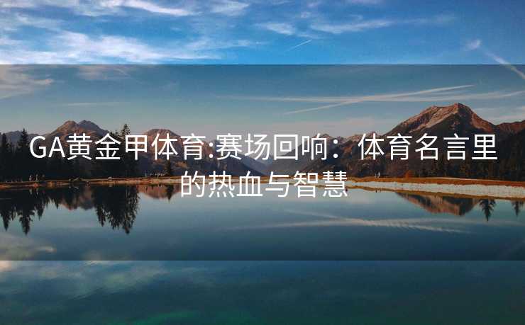 GA黄金甲体育:赛场回响：体育名言里的热血与智慧