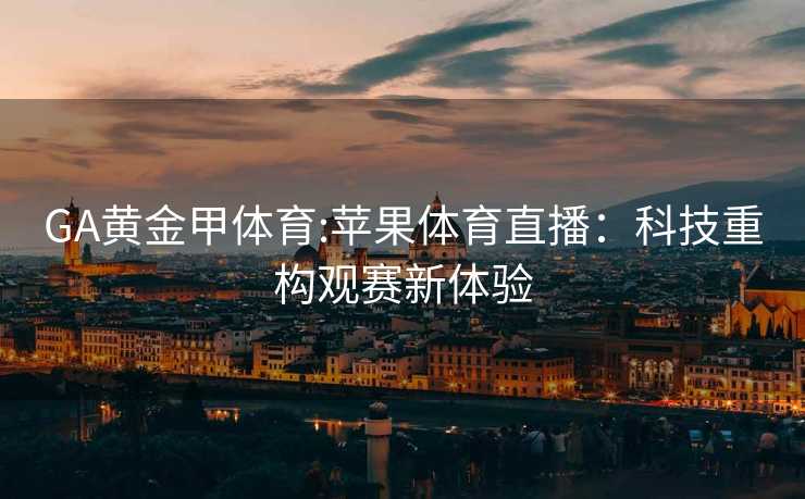 GA黄金甲体育:苹果体育直播：科技重构观赛新体验