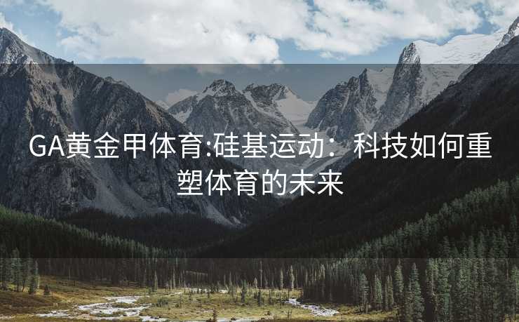 GA黄金甲体育:硅基运动：科技如何重塑体育的未来