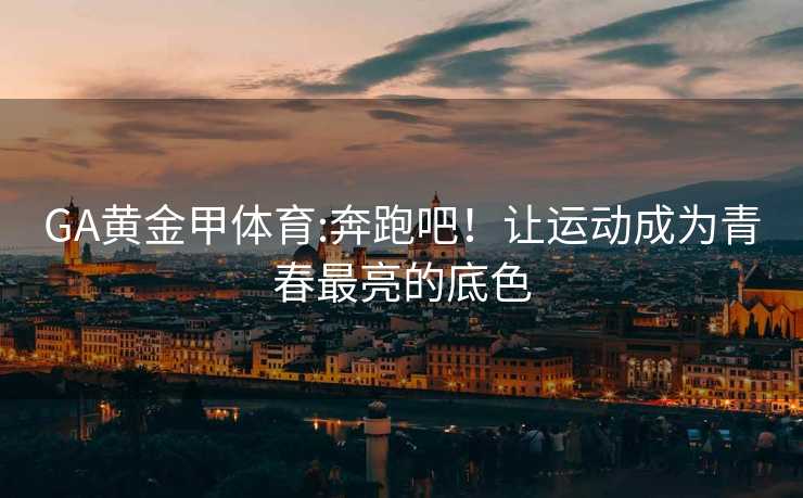 GA黄金甲体育:奔跑吧！让运动成为青春最亮的底色