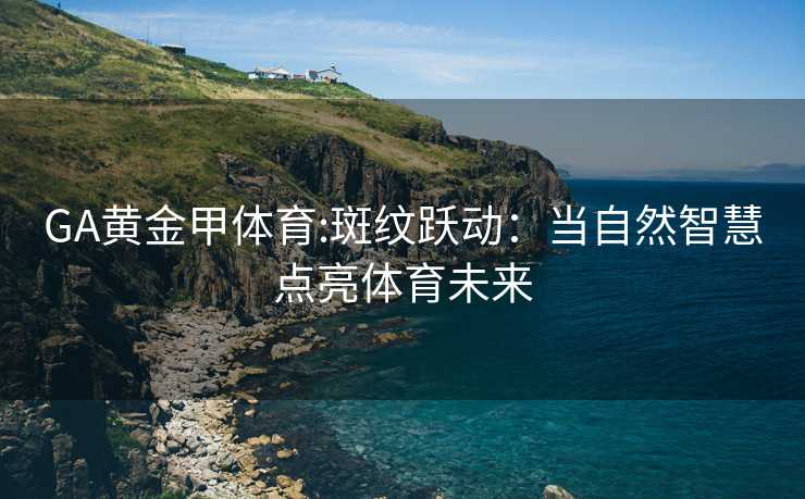 GA黄金甲体育:斑纹跃动：当自然智慧点亮体育未来