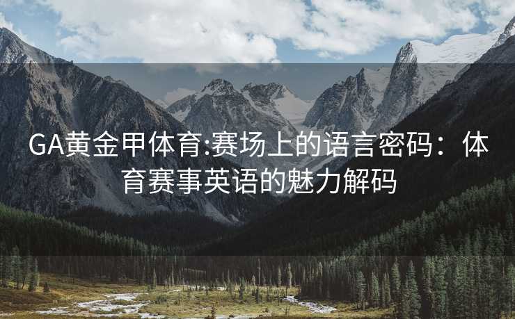 GA黄金甲体育:赛场上的语言密码：体育赛事英语的魅力解码