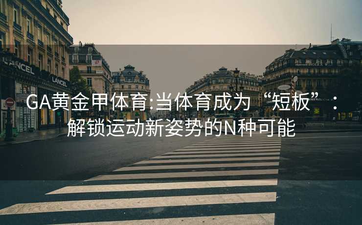 GA黄金甲体育:当体育成为“短板”：解锁运动新姿势的N种可能