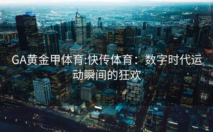 GA黄金甲体育:快传体育：数字时代运动瞬间的狂欢