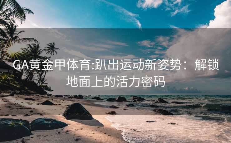 GA黄金甲体育:趴出运动新姿势：解锁地面上的活力密码