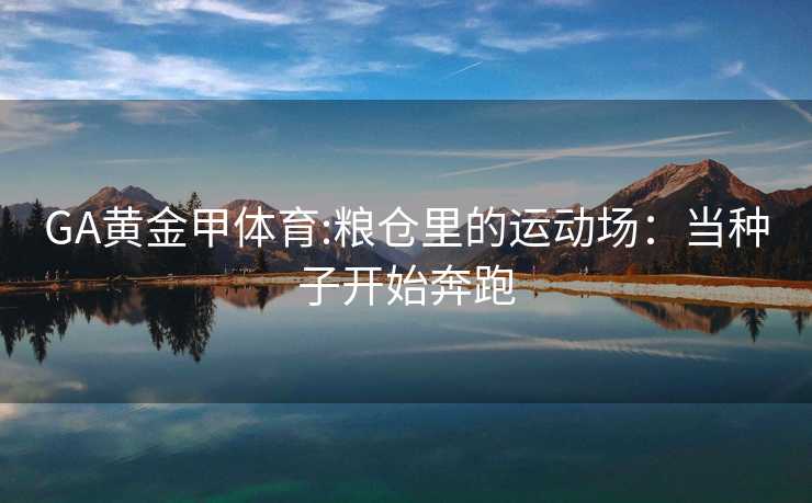 GA黄金甲体育:粮仓里的运动场：当种子开始奔跑