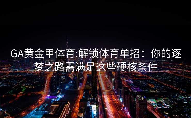 GA黄金甲体育:解锁体育单招：你的逐梦之路需满足这些硬核条件